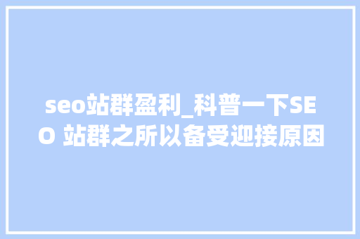 seo站群盈利_科普一下SEO 站群之所以备受迎接原因是多方面的助力创业成长 seo站群盈利_科普一下SEO 站群之所以备受迎接原因是多方面的助力创业成长 网站建设公司
