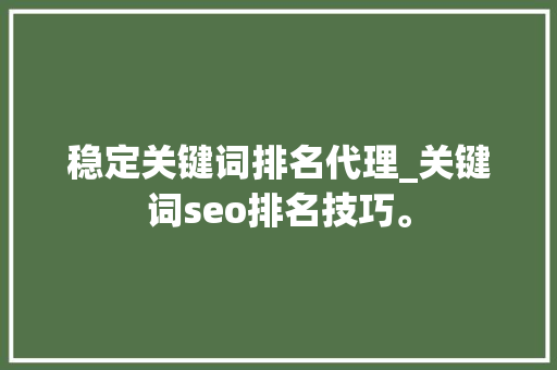 稳定关键词排名代理_关键词seo排名技巧。 稳定关键词排名代理_关键词seo排名技巧。 SEO关键词