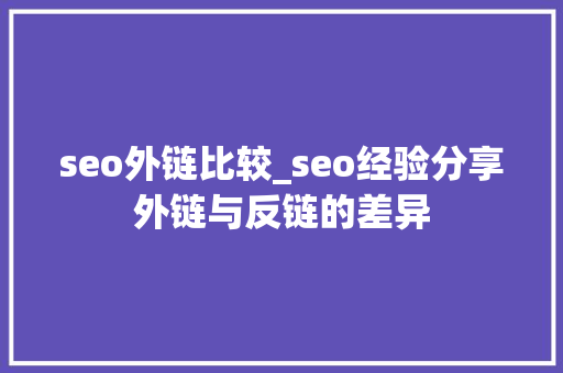 seo外链比较_seo经验分享外链与反链的差异 seo外链比较_seo经验分享外链与反链的差异 百度SEO