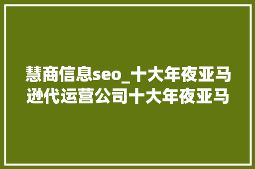 慧商信息seo_十大年夜亚马逊代运营公司十大年夜亚马逊代运营公司排名 慧商信息seo_十大年夜亚马逊代运营公司十大年夜亚马逊代运营公司排名 必应SEO