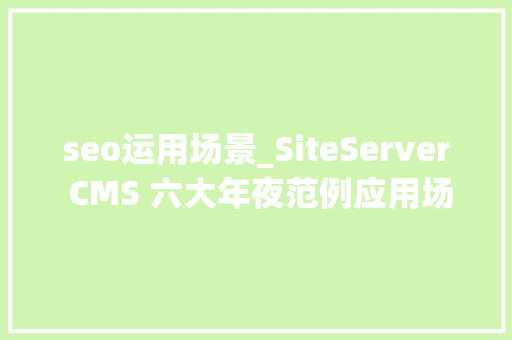 seo运用场景_SiteServer CMS 六大年夜范例应用场景 seo运用场景_SiteServer CMS 六大年夜范例应用场景 神马SEO