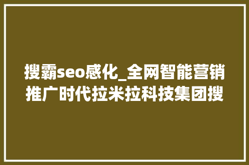 搜霸seo感化_全网智能营销推广时代拉米拉科技集团搜霸系统强势来袭 搜霸seo感化_全网智能营销推广时代拉米拉科技集团搜霸系统强势来袭 网站建设公司