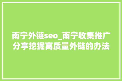 南宁外链seo_南宁收集推广分享挖掘高质量外链的办法 南宁外链seo_南宁收集推广分享挖掘高质量外链的办法 百度SEO