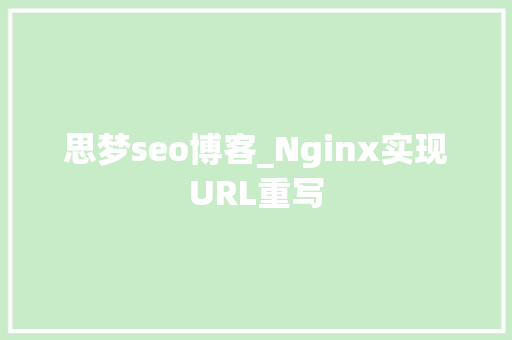 思梦seo博客_Nginx实现URL重写 思梦seo博客_Nginx实现URL重写 网站建设公司