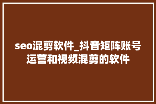 seo混剪软件_抖音矩阵账号运营和视频混剪的软件 seo混剪软件_抖音矩阵账号运营和视频混剪的软件 网站建设公司