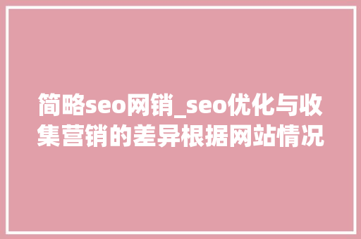 简略seo网销_seo优化与收集营销的差异根据网站情况选择精确的推广办法 简略seo网销_seo优化与收集营销的差异根据网站情况选择精确的推广办法 网站建设公司