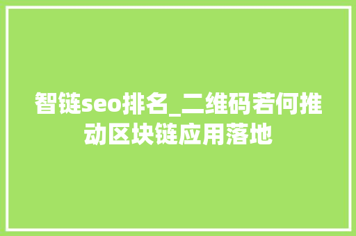 智链seo排名_二维码若何推动区块链应用落地 智链seo排名_二维码若何推动区块链应用落地 百度SEO