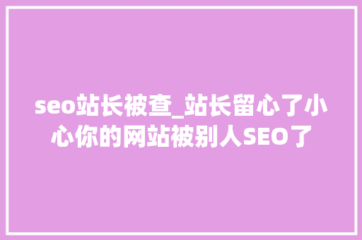 seo站长被查_站长留心了小心你的网站被别人SEO了 seo站长被查_站长留心了小心你的网站被别人SEO了 必应SEO