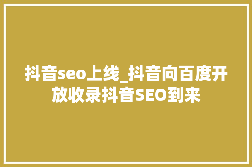 抖音seo上线_抖音向百度开放收录抖音SEO到来 抖音seo上线_抖音向百度开放收录抖音SEO到来 百度SEO