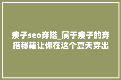 瘦子seo穿搭_属于瘦子的穿搭秘籍让你在这个夏天穿出范 瘦子seo穿搭_属于瘦子的穿搭秘籍让你在这个夏天穿出范 网站建设公司