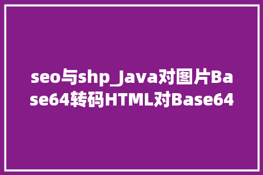 seo与shp_Java对图片Base64转码HTML对Base64解码Java加强版 seo与shp_Java对图片Base64转码HTML对Base64解码Java加强版 百度SEO