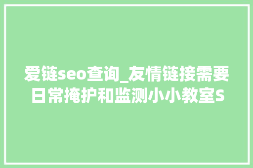 爱链seo查询_友情链接需要日常掩护和监测小小教室SEO培训教程 爱链seo查询_友情链接需要日常掩护和监测小小教室SEO培训教程 网站建设公司