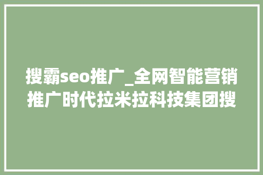 搜霸seo推广_全网智能营销推广时代拉米拉科技集团搜霸系统强势来袭 搜霸seo推广_全网智能营销推广时代拉米拉科技集团搜霸系统强势来袭 百度SEO