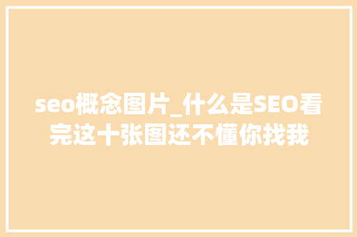 seo概念图片_什么是SEO看完这十张图还不懂你找我 seo概念图片_什么是SEO看完这十张图还不懂你找我 搜狗SEO