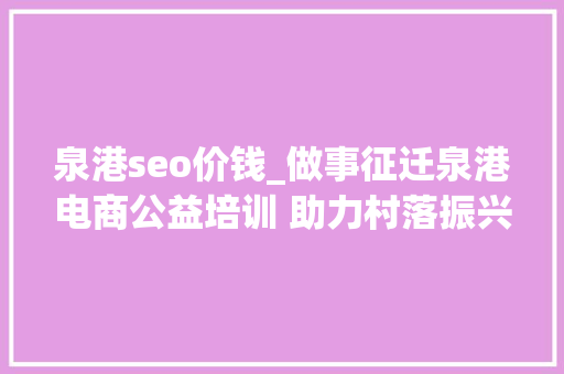 泉港seo价钱_做事征迁泉港电商公益培训 助力村落振兴 泉港seo价钱_做事征迁泉港电商公益培训 助力村落振兴 必应SEO