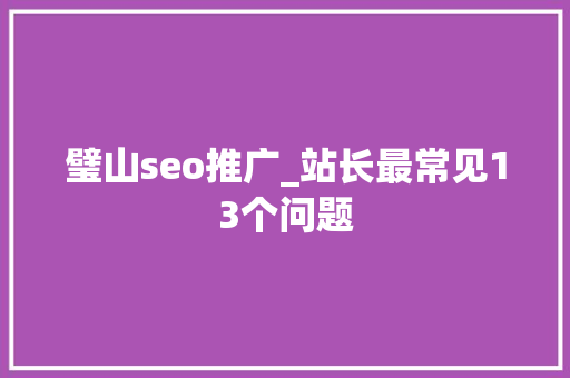 璧山seo推广_站长最常见13个问题 璧山seo推广_站长最常见13个问题 百度SEO