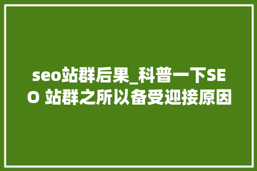 seo站群后果_科普一下SEO 站群之所以备受迎接原因是多方面的助力创业成长 seo站群后果_科普一下SEO 站群之所以备受迎接原因是多方面的助力创业成长 神马SEO