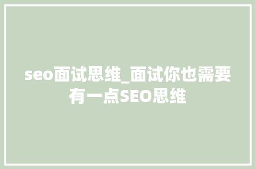 seo面试思维_面试你也需要有一点SEO思维 seo面试思维_面试你也需要有一点SEO思维 搜狗SEO