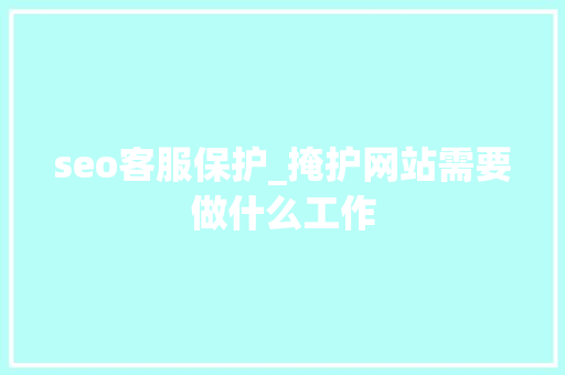 seo客服保护_掩护网站需要做什么工作 seo客服保护_掩护网站需要做什么工作 百度SEO