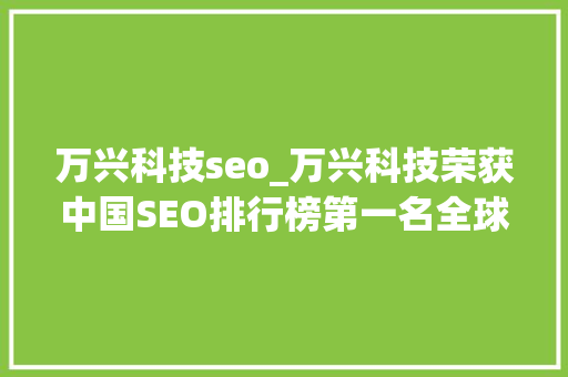 万兴科技seo_万兴科技荣获中国SEO排行榜第一名全球SEO流量年度增长123 万兴科技seo_万兴科技荣获中国SEO排行榜第一名全球SEO流量年度增长123 SEO关键词