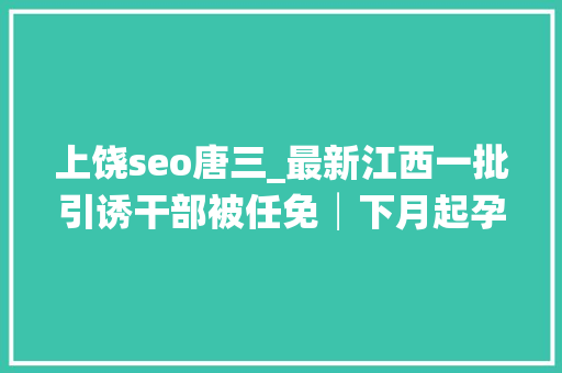 上饶seo唐三_最新江西一批引诱干部被任免│下月起孕产妇看病有便利 上饶seo唐三_最新江西一批引诱干部被任免│下月起孕产妇看病有便利 神马SEO