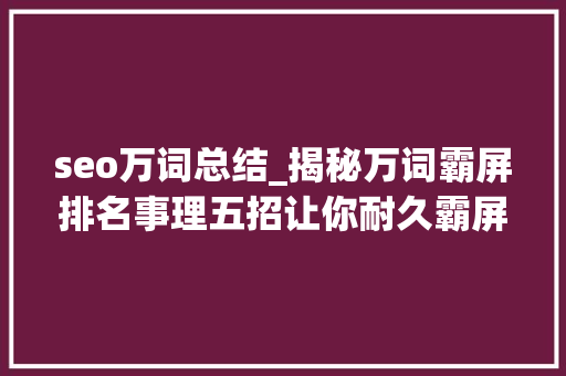 seo万词总结_揭秘万词霸屏排名事理五招让你耐久霸屏百度首页 seo万词总结_揭秘万词霸屏排名事理五招让你耐久霸屏百度首页 搜狗SEO