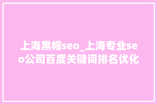 上海黑帽seo_上海专业seo公司百度关键词排名优化 上海黑帽seo_上海专业seo公司百度关键词排名优化 SEO关键词