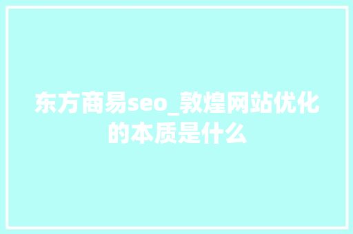 东方商易seo_敦煌网站优化的本质是什么 东方商易seo_敦煌网站优化的本质是什么 SEO关键词