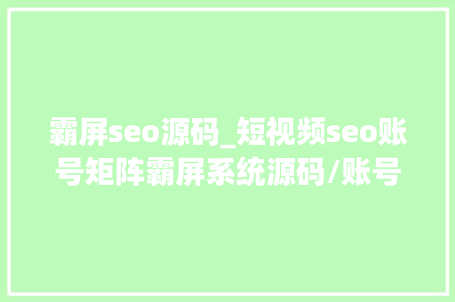 霸屏seo源码_短视频seo账号矩阵霸屏系统源码/账号矩阵系统搭建支配 霸屏seo源码_短视频seo账号矩阵霸屏系统源码/账号矩阵系统搭建支配 必应SEO