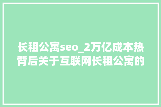 长租公寓seo_2万亿成本热背后关于互联网长租公寓的一切都在这了