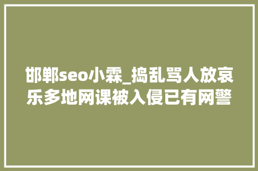 邯郸seo小霖_捣乱骂人放哀乐多地网课被入侵已有网警关注 律师或涉嫌违法犯罪 邯郸seo小霖_捣乱骂人放哀乐多地网课被入侵已有网警关注 律师或涉嫌违法犯罪 百度SEO