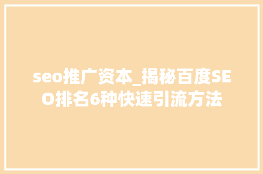 seo推广资本_揭秘百度SEO排名6种快速引流方法 seo推广资本_揭秘百度SEO排名6种快速引流方法 必应SEO