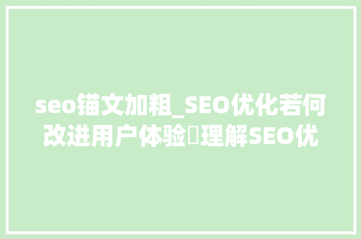 seo锚文加粗_SEO优化若何改进用户体验​理解SEO优化若何做内容更新 seo锚文加粗_SEO优化若何改进用户体验​理解SEO优化若何做内容更新 网站建设公司