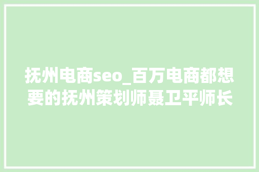 抚州电商seo_百万电商都想要的抚州策划师聂卫平师长教师分享的天猫淘宝店运营筹划 抚州电商seo_百万电商都想要的抚州策划师聂卫平师长教师分享的天猫淘宝店运营筹划 SEO关键词