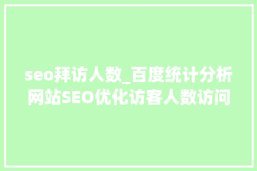 seo拜访人数_百度统计分析网站SEO优化访客人数访问次数浏览次数 seo拜访人数_百度统计分析网站SEO优化访客人数访问次数浏览次数 搜狗SEO