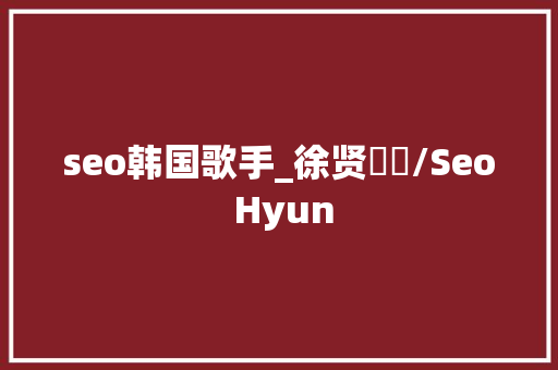 seo韩国歌手_徐贤서현/Seo Hyun seo韩国歌手_徐贤서현/Seo Hyun 搜狗SEO