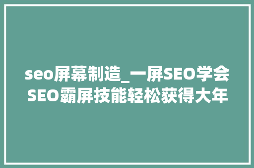 seo屏幕制造_一屏SEO学会SEO霸屏技能轻松获得大年夜量客户 seo屏幕制造_一屏SEO学会SEO霸屏技能轻松获得大年夜量客户 神马SEO