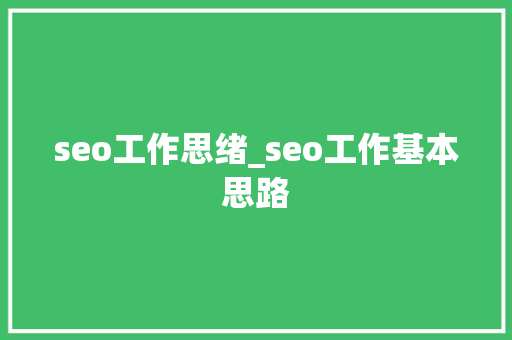 seo工作思绪_seo工作基本思路 seo工作思绪_seo工作基本思路 神马SEO