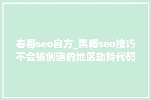 春哥seo官方_黑帽seo技巧不会被创造的地区劫持代码 春哥seo官方_黑帽seo技巧不会被创造的地区劫持代码 必应SEO