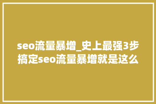 seo流量暴增_史上最强3步搞定seo流量暴增就是这么简单 seo流量暴增_史上最强3步搞定seo流量暴增就是这么简单 神马SEO