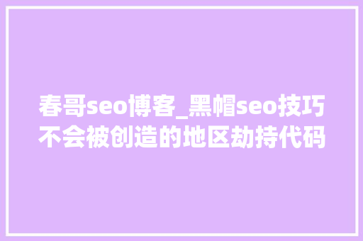 春哥seo博客_黑帽seo技巧不会被创造的地区劫持代码 春哥seo博客_黑帽seo技巧不会被创造的地区劫持代码 SEO关键词
