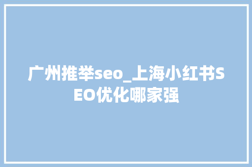 广州推举seo_上海小红书SEO优化哪家强 广州推举seo_上海小红书SEO优化哪家强 必应SEO