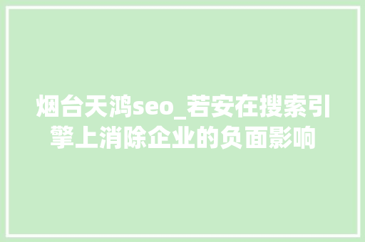 烟台天鸿seo_若安在搜索引擎上消除企业的负面影响 烟台天鸿seo_若安在搜索引擎上消除企业的负面影响 神马SEO