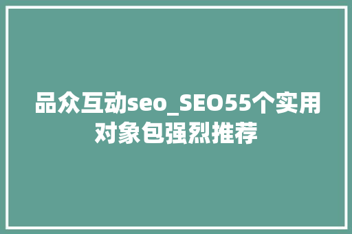 品众互动seo_SEO55个实用对象包强烈推荐 品众互动seo_SEO55个实用对象包强烈推荐 神马SEO
