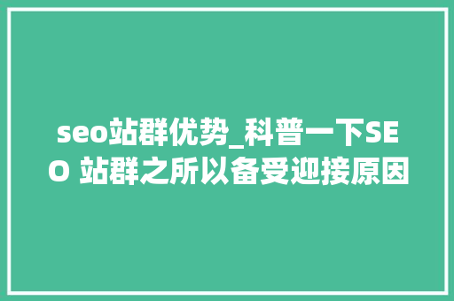 seo站群优势_科普一下SEO 站群之所以备受迎接原因是多方面的助力创业成长 seo站群优势_科普一下SEO 站群之所以备受迎接原因是多方面的助力创业成长 神马SEO