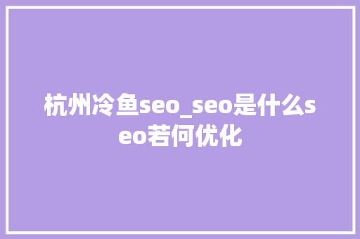 杭州冷鱼seo_seo是什么seo若何优化 杭州冷鱼seo_seo是什么seo若何优化 神马SEO