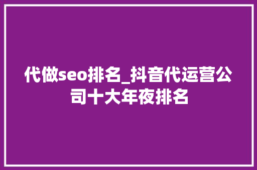 代做seo排名_抖音代运营公司十大年夜排名 代做seo排名_抖音代运营公司十大年夜排名 SEO关键词
