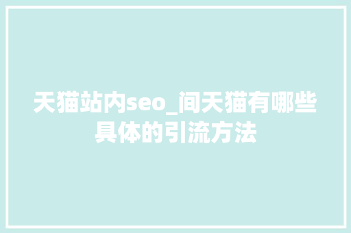 天猫站内seo_间天猫有哪些具体的引流方法 天猫站内seo_间天猫有哪些具体的引流方法 神马SEO