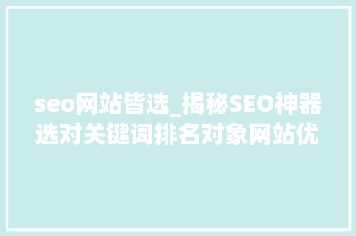 seo网站皆选_揭秘SEO神器选对关键词排名对象网站优化事半功倍 seo网站皆选_揭秘SEO神器选对关键词排名对象网站优化事半功倍 神马SEO