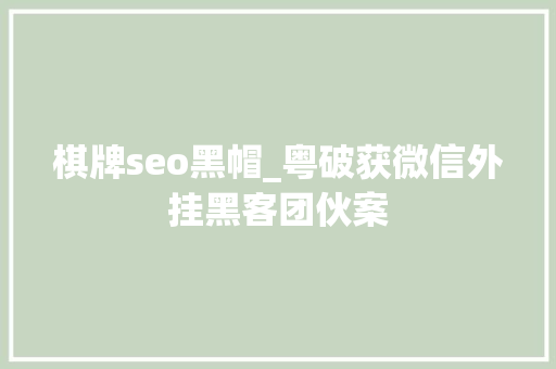 棋牌seo黑帽_粤破获微信外挂黑客团伙案 棋牌seo黑帽_粤破获微信外挂黑客团伙案 必应SEO